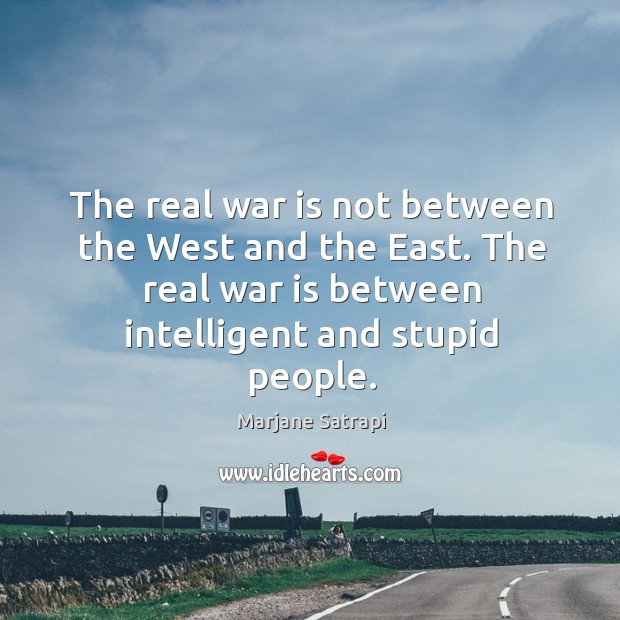 The real war is not between the west and the east. The real war is between intelligent and stupid people. War Quotes Image