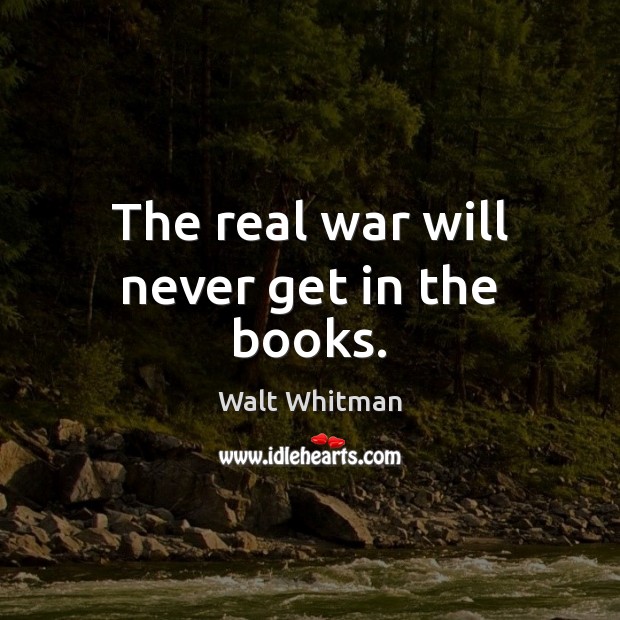The real war will never get in the books. Walt Whitman Picture Quote