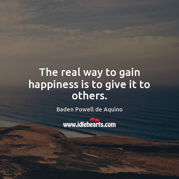 The real way to gain happiness is to give it to others. Baden Powell de Aquino Picture Quote