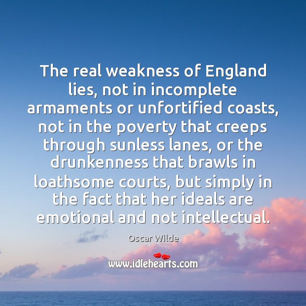 The real weakness of England lies, not in incomplete armaments or unfortified Oscar Wilde Picture Quote