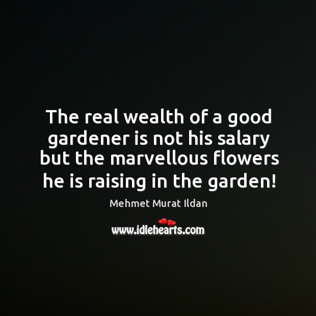 The real wealth of a good gardener is not his salary but Image