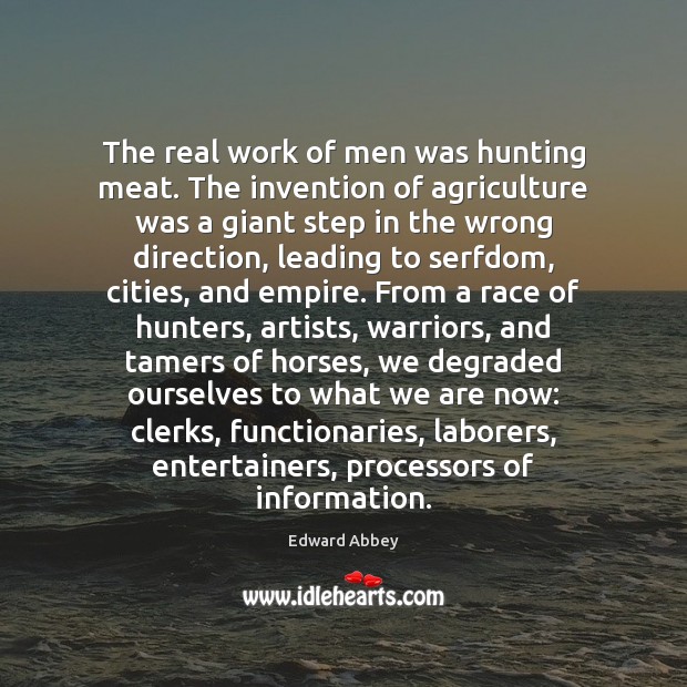 The real work of men was hunting meat. The invention of agriculture Edward Abbey Picture Quote