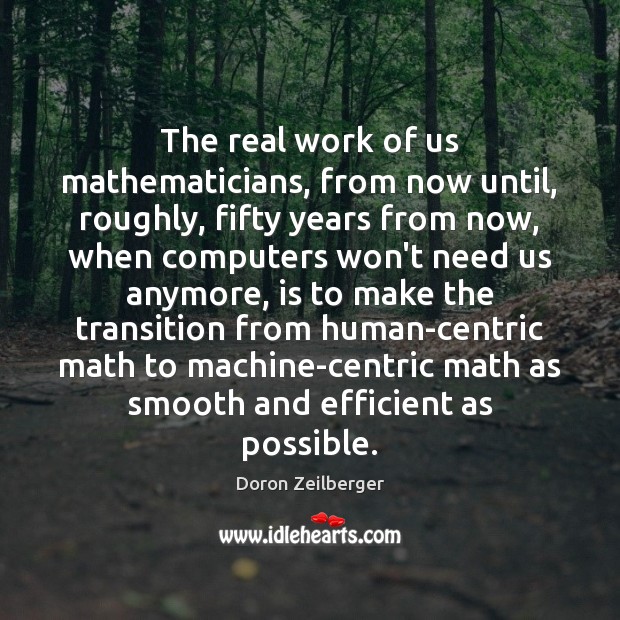 The real work of us mathematicians, from now until, roughly, fifty years Doron Zeilberger Picture Quote