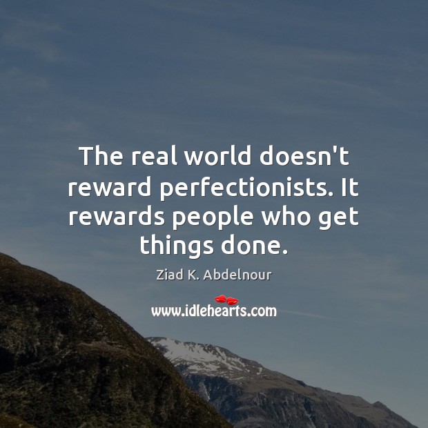 The real world doesn’t reward perfectionists. It rewards people who get things done. Ziad K. Abdelnour Picture Quote