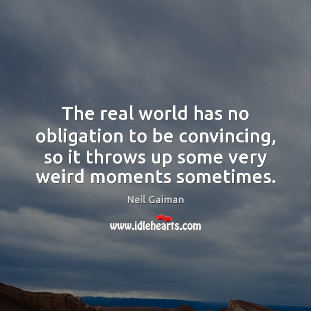 The real world has no obligation to be convincing, so it throws Neil Gaiman Picture Quote