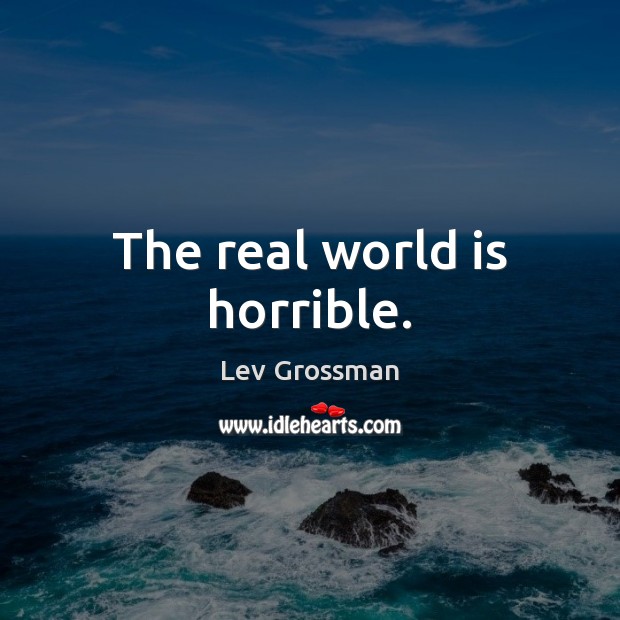 The real world is horrible. World Quotes Image