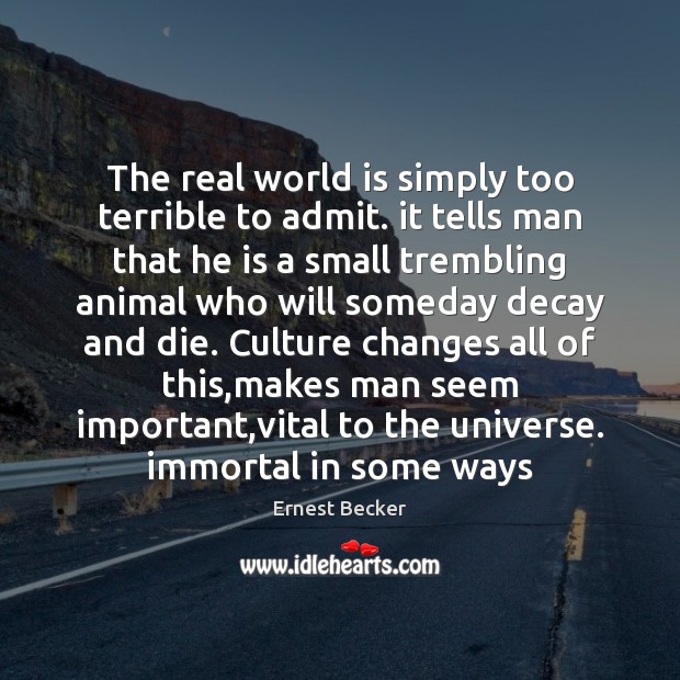The real world is simply too terrible to admit. it tells man Ernest Becker Picture Quote