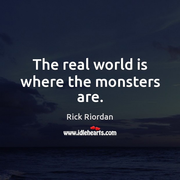 The real world is where the monsters are. Rick Riordan Picture Quote