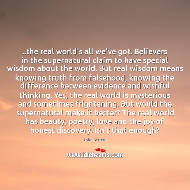 ..the real world’s all we’ve got. Believers in the supernatural claim to John Stossel Picture Quote