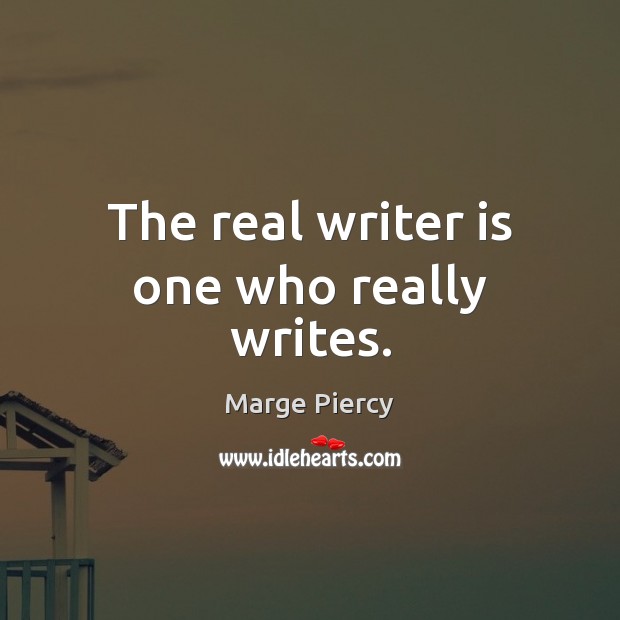 The real writer is one who really writes. Marge Piercy Picture Quote