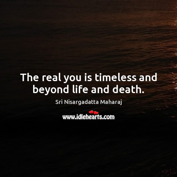 The real you is timeless and beyond life and death. Sri Nisargadatta Maharaj Picture Quote
