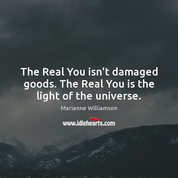 The Real You isn’t damaged goods. The Real You is the light of the universe. Image