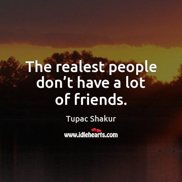 The realest people don’t have a lot of friends. Tupac Shakur Picture Quote
