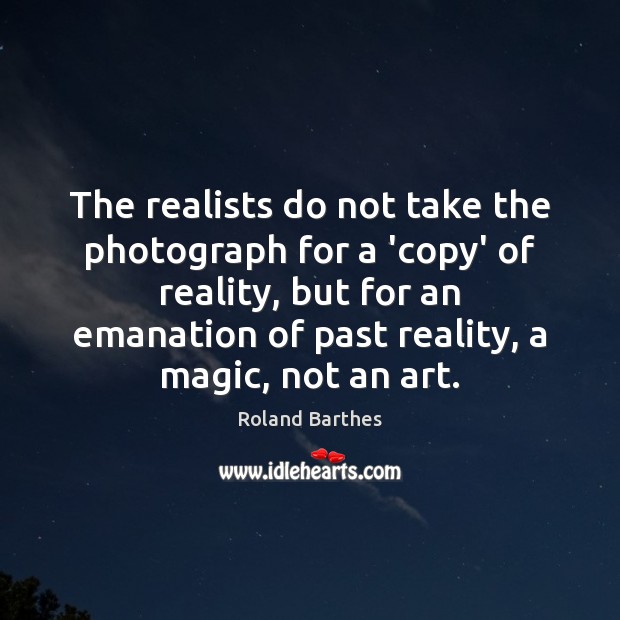 The realists do not take the photograph for a ‘copy’ of reality, Roland Barthes Picture Quote