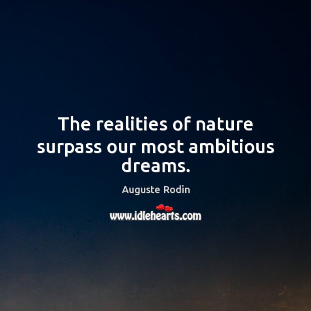 The realities of nature surpass our most ambitious dreams. Auguste Rodin Picture Quote