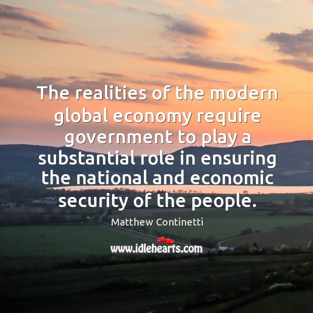 The realities of the modern global economy require government to play a substantial Matthew Continetti Picture Quote