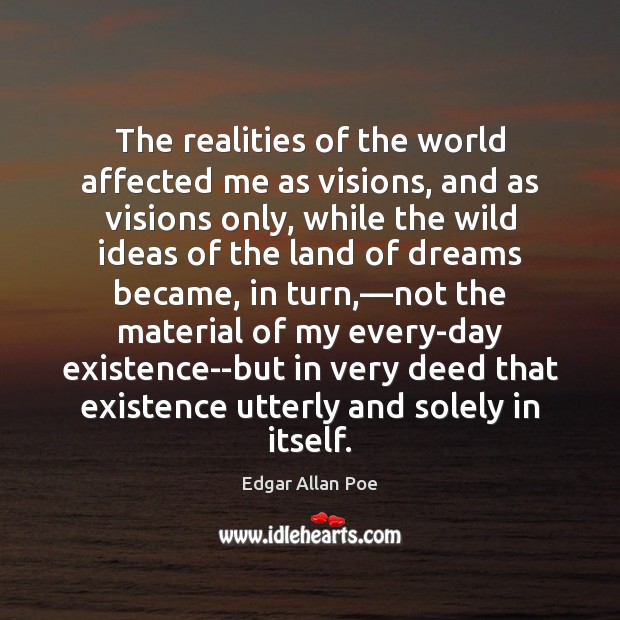 The realities of the world affected me as visions, and as visions Edgar Allan Poe Picture Quote