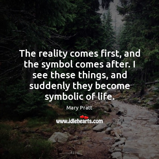The reality comes first, and the symbol comes after. I see these Mary Pratt Picture Quote