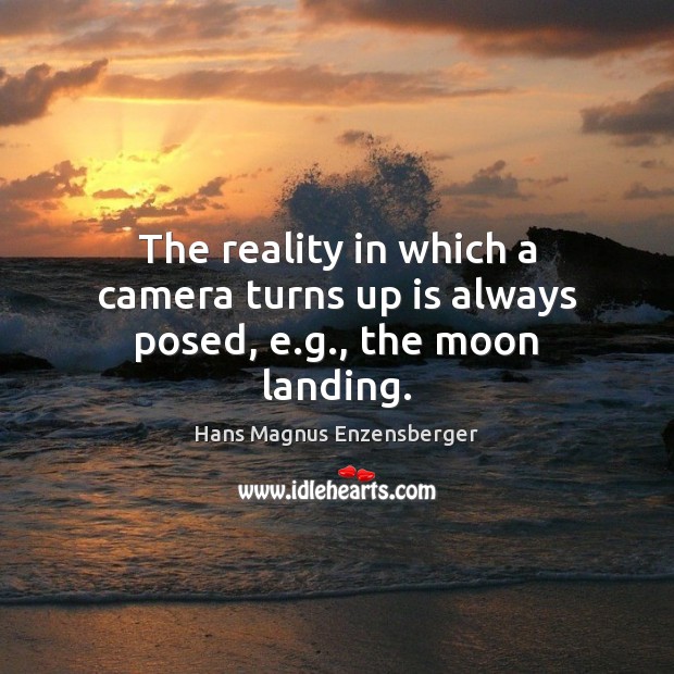 The reality in which a camera turns up is always posed, e.g., the moon landing. Hans Magnus Enzensberger Picture Quote