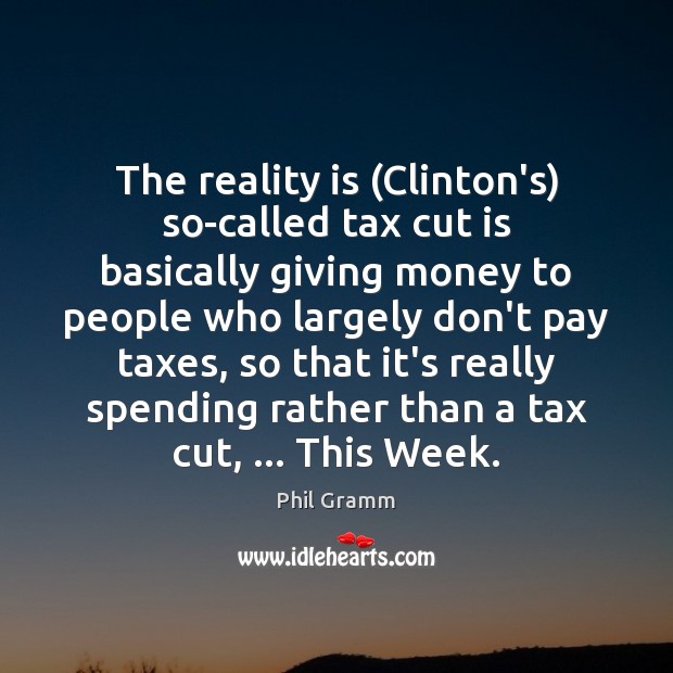 The reality is (Clinton’s) so-called tax cut is basically giving money to Phil Gramm Picture Quote