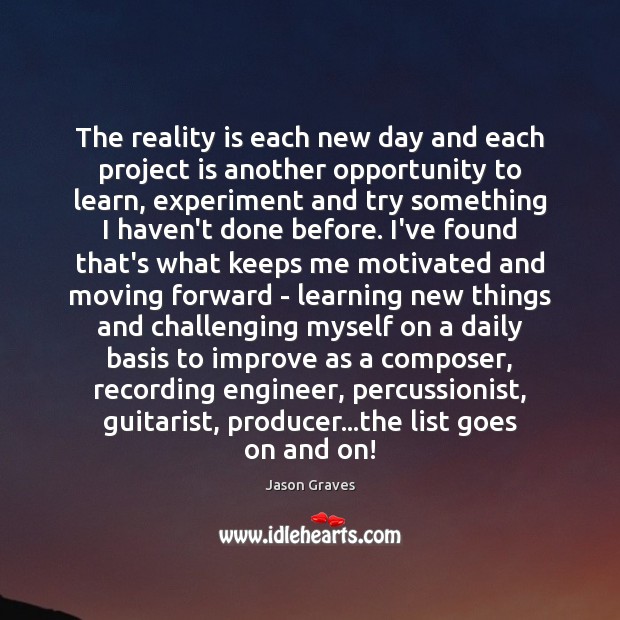 The reality is each new day and each project is another opportunity Jason Graves Picture Quote