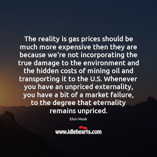 The reality is gas prices should be much more expensive then they Elon Musk Picture Quote