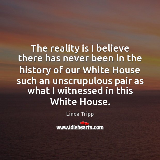 The reality is I believe there has never been in the history Linda Tripp Picture Quote
