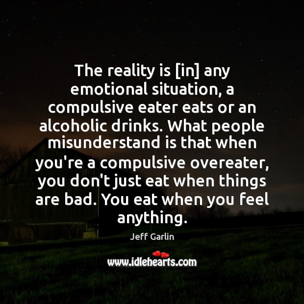 The reality is [in] any emotional situation, a compulsive eater eats or Jeff Garlin Picture Quote