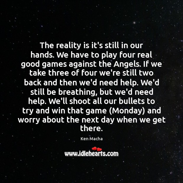 The reality is it’s still in our hands. We have to play Ken Macha Picture Quote