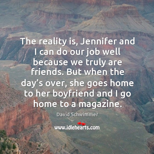 The reality is, jennifer and I can do our job well because we truly are friends. Image