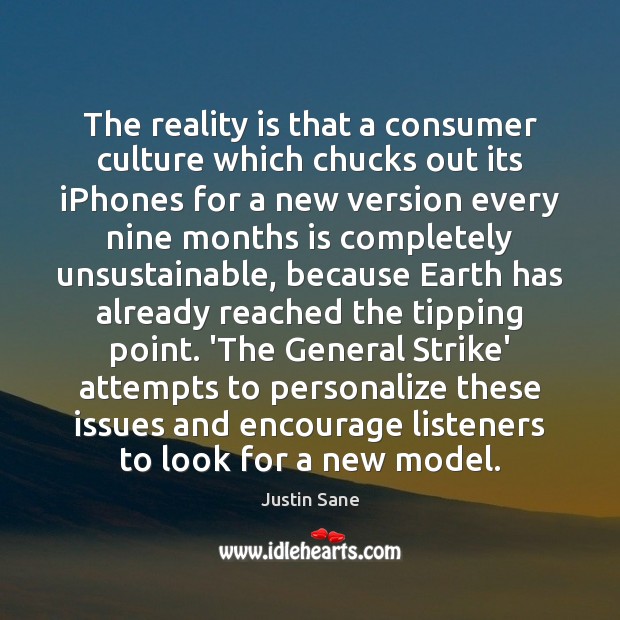 The reality is that a consumer culture which chucks out its iPhones Justin Sane Picture Quote