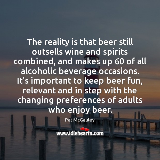 The reality is that beer still outsells wine and spirits combined, and Pat McGauley Picture Quote