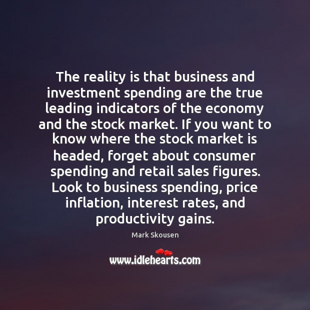The reality is that business and investment spending are the true leading Mark Skousen Picture Quote