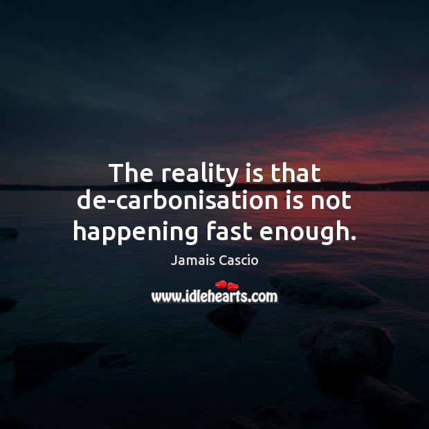 The reality is that de-carbonisation is not happening fast enough. Image