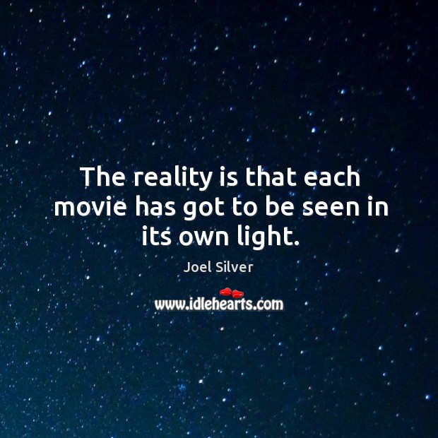 The reality is that each movie has got to be seen in its own light. Joel Silver Picture Quote