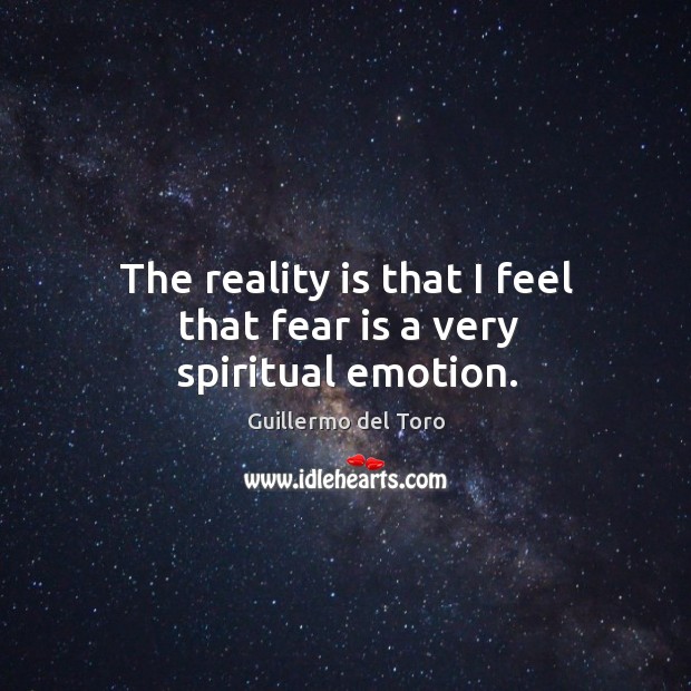 The reality is that I feel that fear is a very spiritual emotion. Image