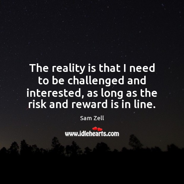 The reality is that I need to be challenged and interested, as Sam Zell Picture Quote