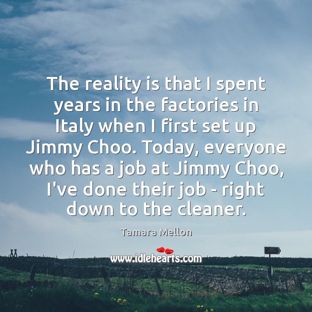The reality is that I spent years in the factories in Italy Tamara Mellon Picture Quote