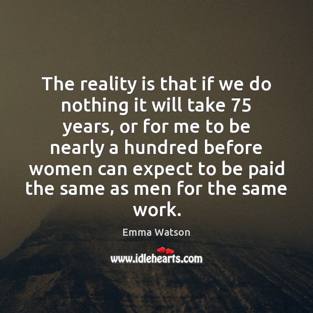 The reality is that if we do nothing it will take 75 years, Emma Watson Picture Quote