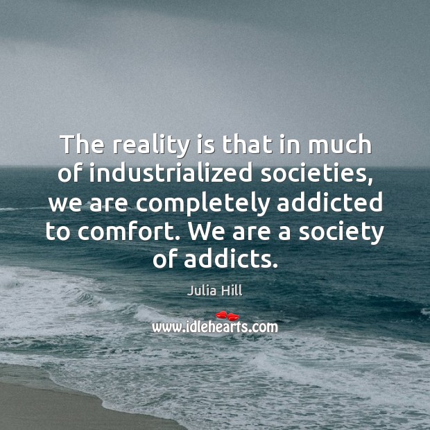 The reality is that in much of industrialized societies, we are completely Julia Hill Picture Quote
