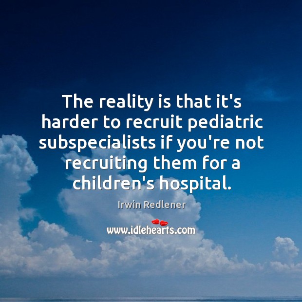The reality is that it’s harder to recruit pediatric subspecialists if you’re Irwin Redlener Picture Quote