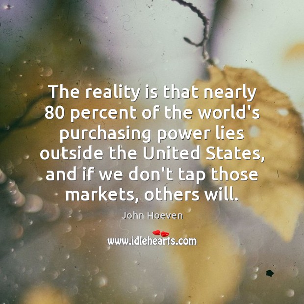 The reality is that nearly 80 percent of the world’s purchasing power lies John Hoeven Picture Quote