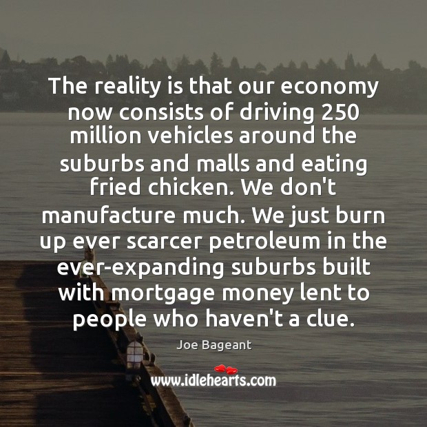 The reality is that our economy now consists of driving 250 million vehicles Joe Bageant Picture Quote