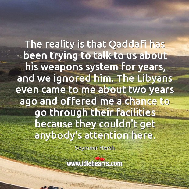 The reality is that Qaddafi has been trying to talk to us Image