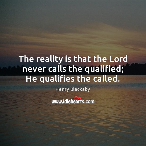 The reality is that the Lord never calls the qualified; He qualifies the called. Henry Blackaby Picture Quote