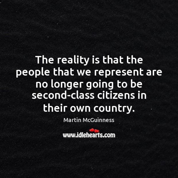The reality is that the people that we represent are no longer Martin McGuinness Picture Quote