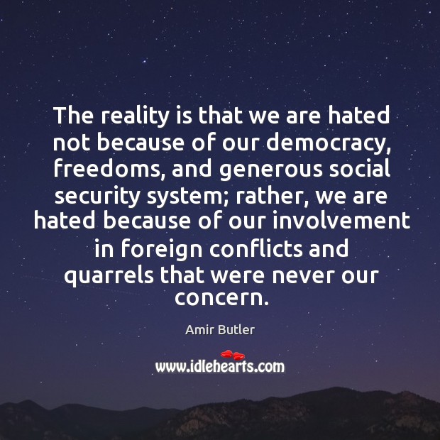 The reality is that we are hated not because of our democracy, freedoms, and generous Amir Butler Picture Quote