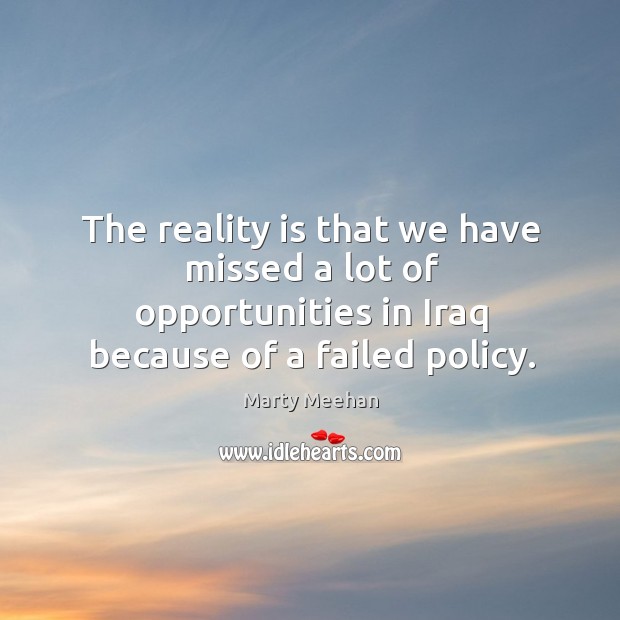 The reality is that we have missed a lot of opportunities in iraq because of a failed policy. Marty Meehan Picture Quote