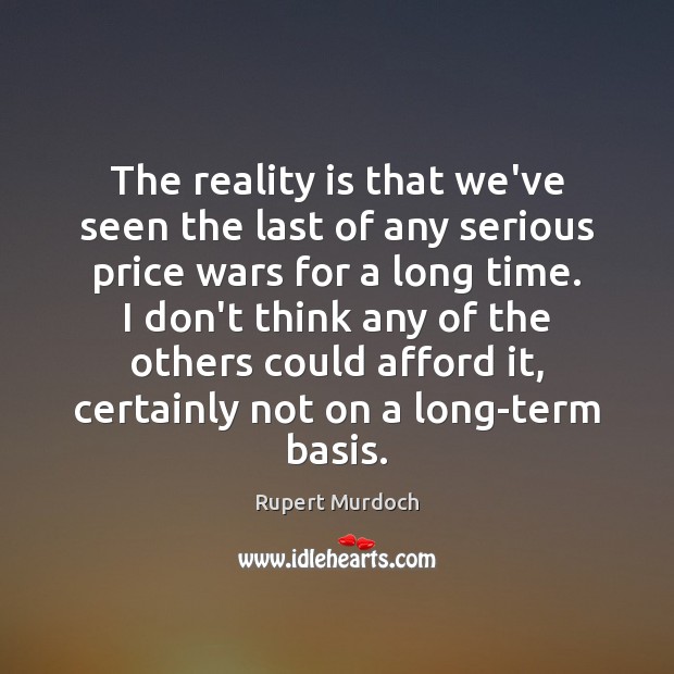 The reality is that we’ve seen the last of any serious price Rupert Murdoch Picture Quote