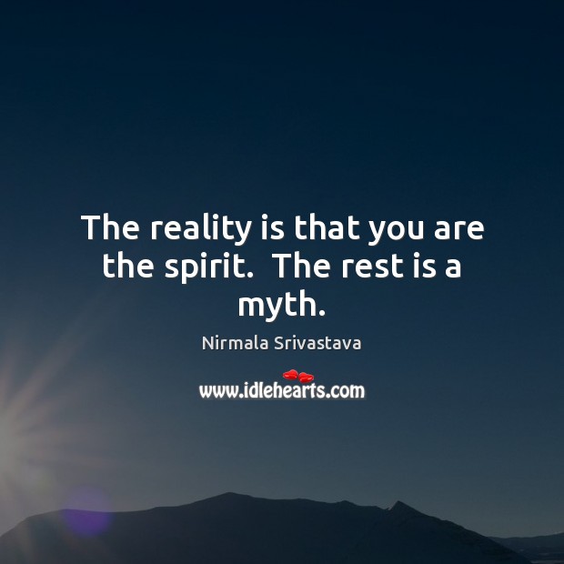 The reality is that you are the spirit.  The rest is a myth. Nirmala Srivastava Picture Quote